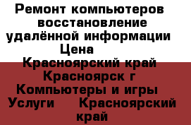 Ремонт компьютеров, восстановление удалённой информации  › Цена ­ 350 - Красноярский край, Красноярск г. Компьютеры и игры » Услуги   . Красноярский край